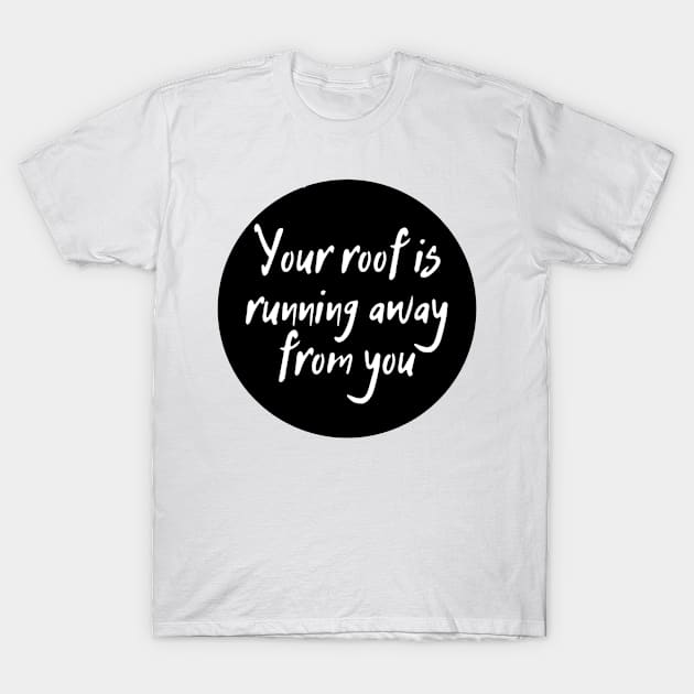 Your roof is running away from you T-Shirt by dergimo